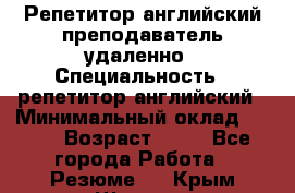 Репетитор английский преподаватель удаленно › Специальность ­ репетитор английский › Минимальный оклад ­ 700 › Возраст ­ 27 - Все города Работа » Резюме   . Крым,Щёлкино